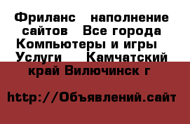 Фриланс - наполнение сайтов - Все города Компьютеры и игры » Услуги   . Камчатский край,Вилючинск г.